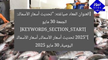 [العنوان المعاد صياغته: “تحديث أسعار الأسماك: الجمعة 30 مايو 2025”]  
[KEYWORDS_SECTION_START]  
تحديث أسعار الأسماك, أسعار الأسماك اليومية, 30 مايو 2025