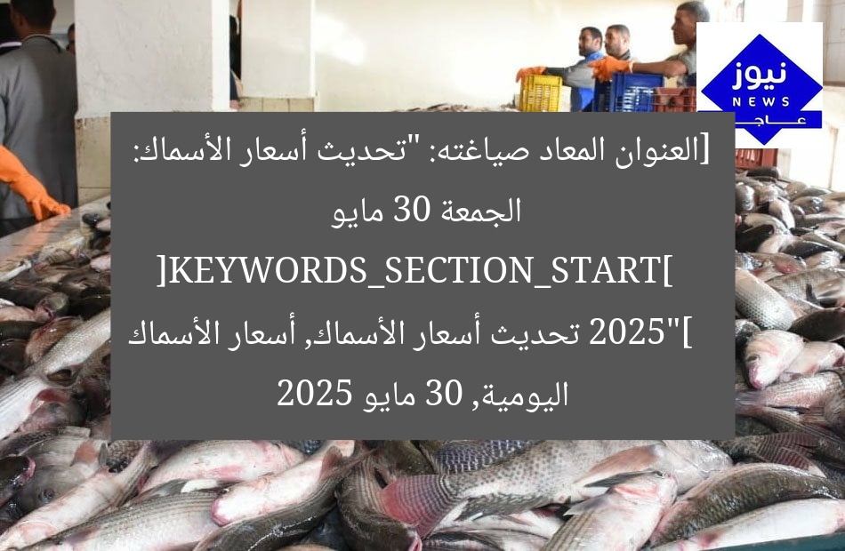 [العنوان المعاد صياغته: “تحديث أسعار الأسماك: الجمعة 30 مايو 2025”]  
[KEYWORDS_SECTION_START]  
تحديث أسعار الأسماك, أسعار الأسماك اليومية, 30 مايو 2025