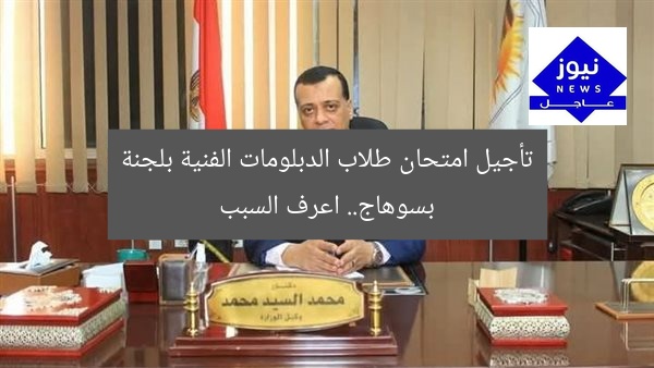 تأجيل امتحان طلاب الدبلومات الفنية بلجنة بسوهاج.. اعرف السبب