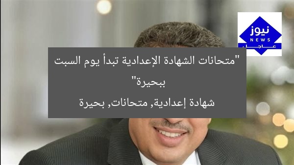 “متحانات الشهادة الإعدادية تبدأ يوم السبت ببحيرة”
شهادة إعدادية, متحانات, بحيرة
