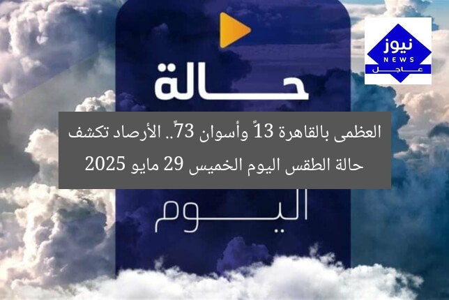 العظمى بالقاهرة 31° وأسوان 37°.. الأرصاد تكشف حالة الطقس اليوم الخميس 29 مايو 2025