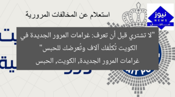“لا تشتري قبل أن تعرف: غرامات المرور الجديدة في الكويت تُكلّفك آلاف وتُعرضك للحبس”  
غرامات المرور الجديدة, الكويت, الحبس