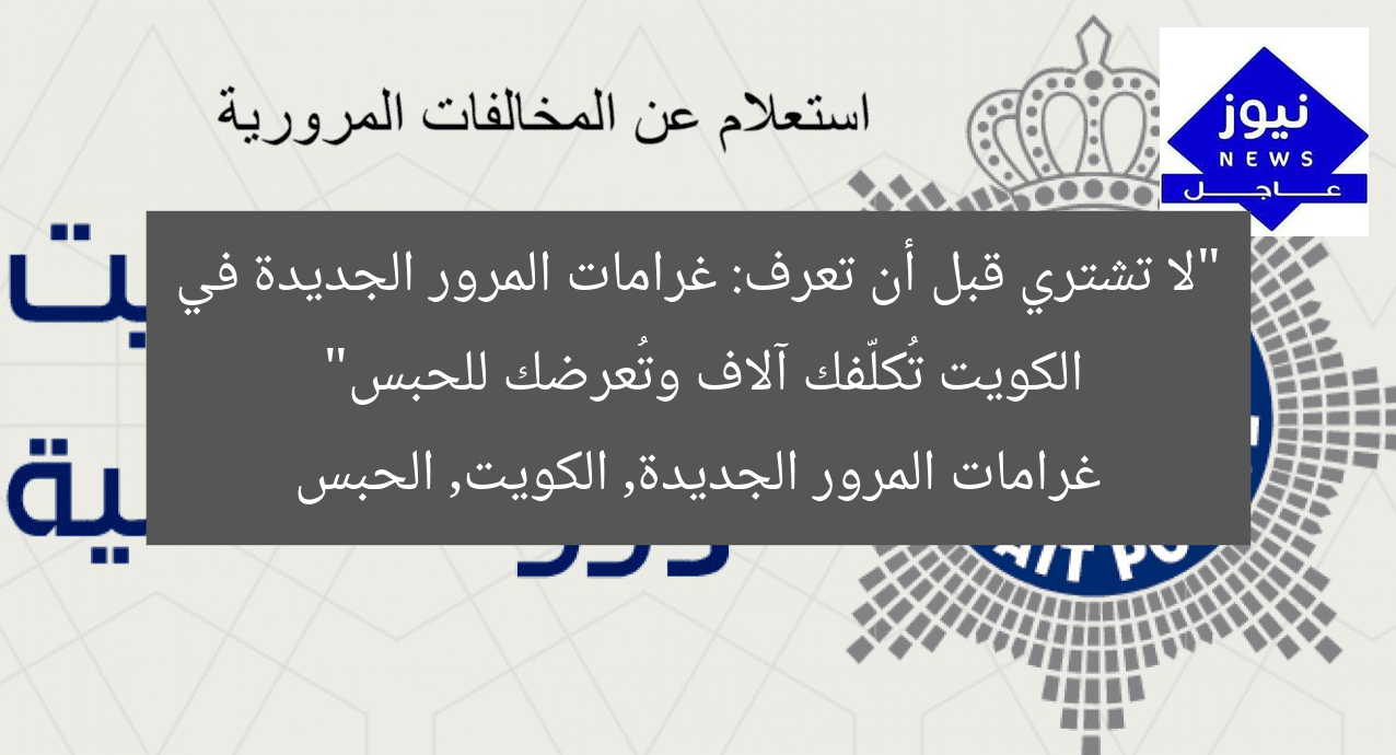 “لا تشتري قبل أن تعرف: غرامات المرور الجديدة في الكويت تُكلّفك آلاف وتُعرضك للحبس”
غرامات المرور الجديدة, الكويت, الحبس