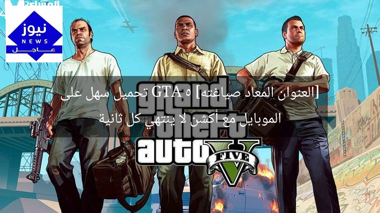 [العنوان المعاد صياغته] GTA 5 تحميل سهل على الموبايل مع أكشن لا ينتهي كل ثانية