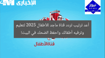 أعد ترتيب تردد قناة ماجد للأطفال 2025 لتعليم وترفيه أطفالك واحفظ الضحك في البيت!