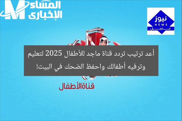 أعد ترتيب تردد قناة ماجد للأطفال 2025 لتعليم وترفيه أطفالك واحفظ الضحك في البيت!
