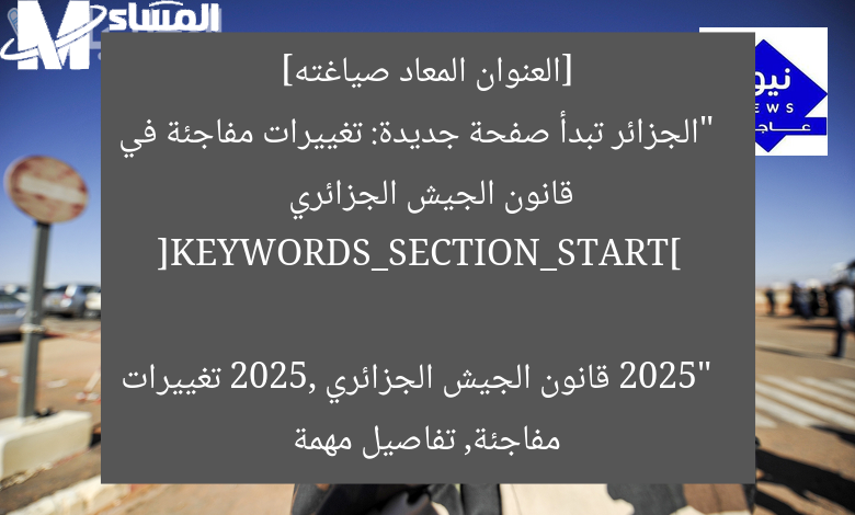 [العنوان المعاد صياغته]  
“الجزائر تبدأ صفحة جديدة: تغييرات مفاجئة في قانون الجيش الجزائري 2025”  

[KEYWORDS_SECTION_START]  
قانون الجيش الجزائري 2025, تغييرات مفاجئة, تفاصيل مهمة