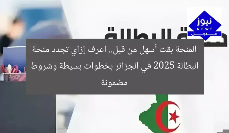 المنحة بقت أسهل من قبل.. اعرف إزاي تجدد منحة البطالة 2025 في الجزائر بخطوات بسيطة وشروط مضمونة