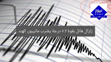 زلزال هائل بقوة 5.2 درجة يضرب مانيبور، الهند