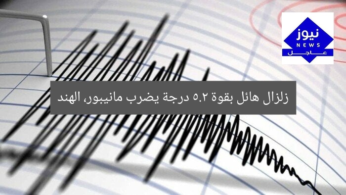 زلزال هائل بقوة 5.2 درجة يضرب مانيبور، الهند