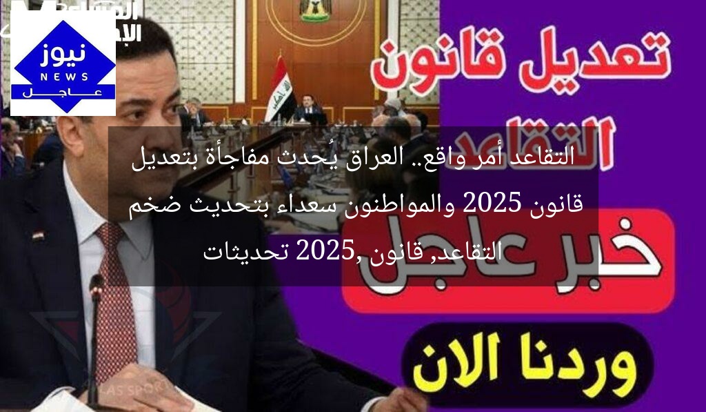 التقاعد أمر واقع.. العراق يُحدث مفاجأة بتعديل قانون 2025 والمواطنون سعداء بتحديث ضخم  
التقاعد, قانون 2025, تحديثات