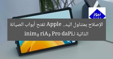 الإصلاح بمتناول اليد.. Apple تفتح أبواب الصيانة الذاتية لـiPad Pro وAir وmini