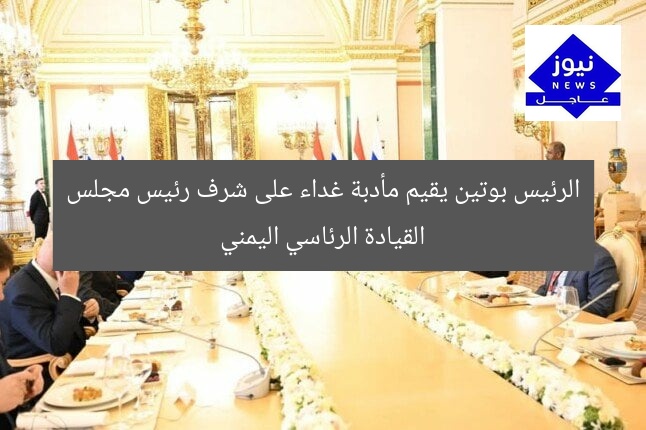 الرئيس بوتين يقيم مأدبة غداء على شرف رئيس مجلس القيادة الرئاسي اليمني