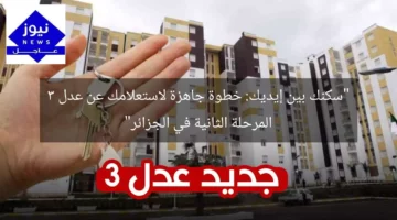 “سكنك بين إيديك: خطوة جاهزة لاستعلامك عن عدل 3 المرحلة الثانية في الجزائر”