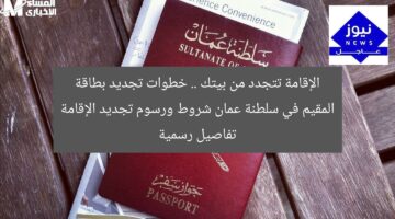 الإقامة تتجدد من بيتك .. خطوات تجديد بطاقة المقيم في سلطنة عمان شروط ورسوم تجديد الإقامة تفاصيل رسمية