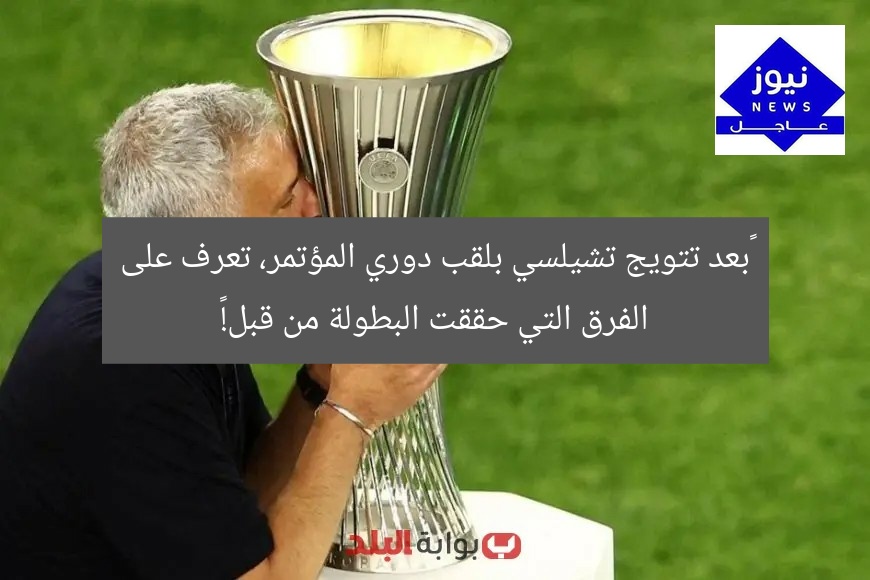“بعد تتويج تشيلسي بلقب دوري المؤتمر، تعرف على الفرق التي حققت البطولة من قبل!”