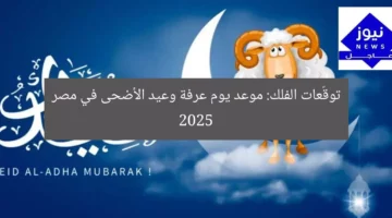 توقّعات الفلك: موعد يوم عرفة وعيد الأضحى في مصر 2025