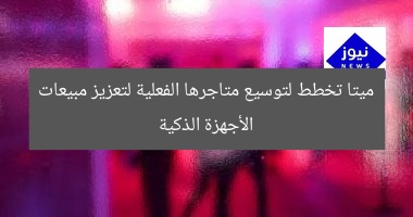 ميتا تخطط لتوسيع متاجرها الفعلية لتعزيز مبيعات الأجهزة الذكية