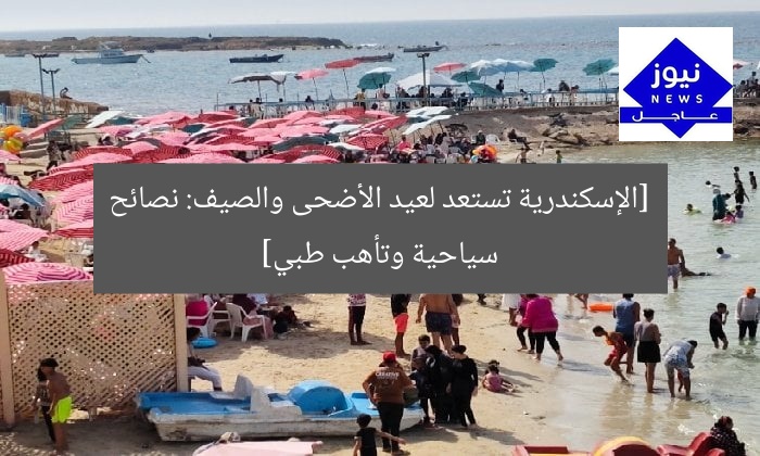 الإسكندرية تستعد لعيد الأضحى والصيف: نصائح للمصطافين وتأهب طبي متكامل