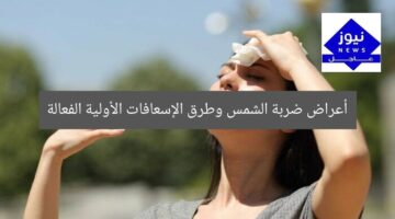 أعراض ضربة الشمس وطرق الإسعافات الأولية الفعالة