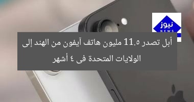 أبل تصدر 11.5 مليون هاتف آيفون من الهند إلى الولايات المتحدة فى 4 أشهر