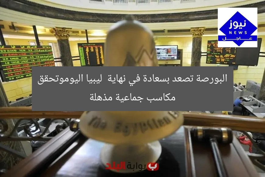 البورصة تصعد بسعادة في نهاية ليبيا اليوموتحقق مكاسب جماعية مذهلة