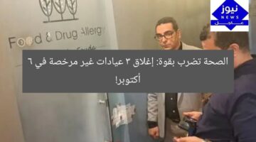 [الصحة تغلق 3 عيادات خاصة في 6 أكتوبر بدون ترخيص رسمي!]