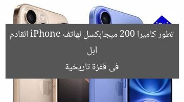 آبل تطور كاميرا 200 ميجابكسل لهاتف iPhone القادم فى قفزة تاريخية