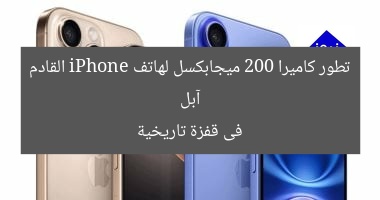 آبل تطور كاميرا 200 ميجابكسل لهاتف iPhone القادم فى قفزة تاريخية