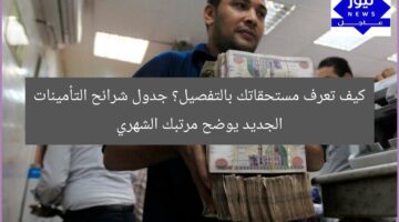 كيف تعرف مستحقاتك بالتفصيل؟ جدول شرائح التأمينات الجديد يوضح مرتبك الشهري