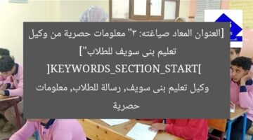 [العنوان المعاد صياغته: “3 معلومات حصرية من وكيل تعليم بنى سويف للطلاب”]  
[KEYWORDS_SECTION_START]  
وكيل تعليم بنى سويف, رسالة للطلاب, معلومات حصرية