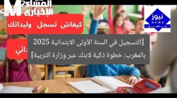 [التسجيل في السنة الأولى الابتدائية 2025 بالمغرب: خطوة ذكية لابنك عبر وزارة التربية]