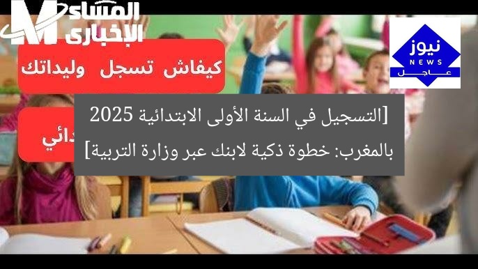 [التسجيل في السنة الأولى الابتدائية 2025 بالمغرب: خطوة ذكية لابنك عبر وزارة التربية]