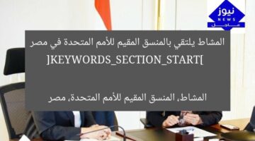 المشاط يلتقي بالمنسق المقيم للأمم المتحدة في مصر  
[KEYWORDS_SECTION_START]  
المشاط، المنسق المقيم للأمم المتحدة، مصر