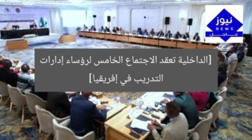 [الداخلية تعقد الاجتماع الخامس لرؤساء إدارات التدريب في إفريقيا]