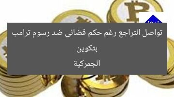 بتكوين تواصل التراجع رغم حكم قضائى ضد رسوم ترامب الجمركية