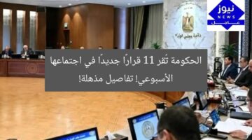 الحكومة تُقر 11 قرارًا جديدًا في اجتماعها الأسبوعي! تفاصيل مذهلة!