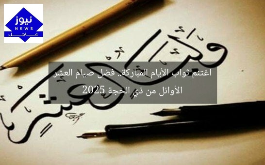 اغتنم ثواب الأيام المباركة.. فضل صيام العشر الأوائل من ذي الحجة 2025