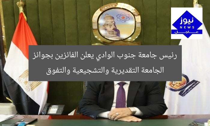 رئيس جامعة جنوب الوادي يعلن الفائزين بجوائز الجامعة التقديرية والتشجيعية والتفوق
