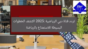 تردد قناة دبي الرياضية 2025: اكتشف الخطوات البسيطة للاستمتاع بالرياضة