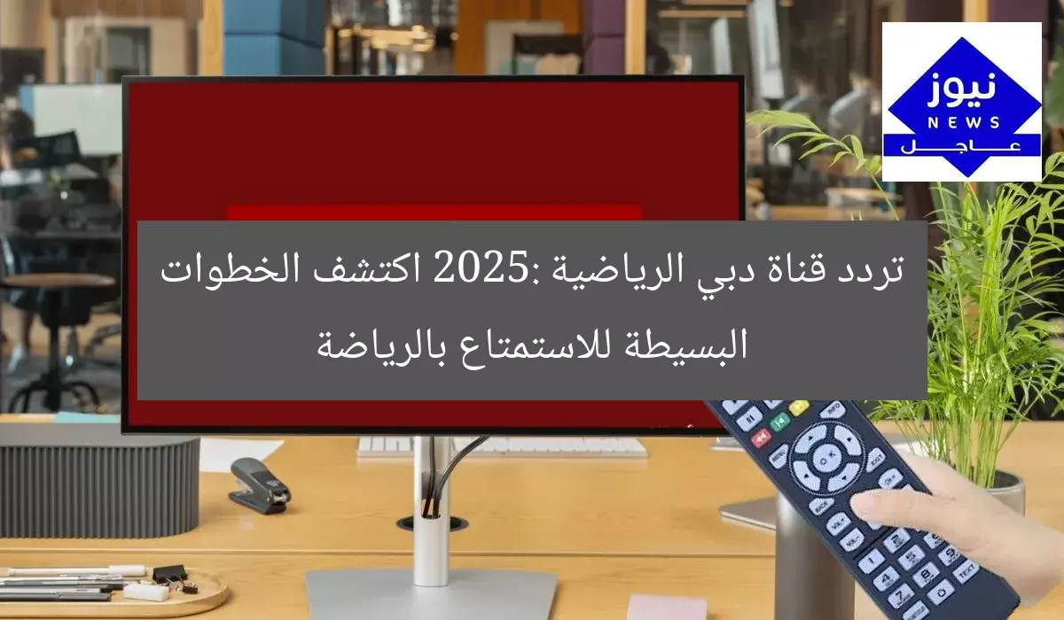 تردد قناة دبي الرياضية 2025: اكتشف الخطوات البسيطة للاستمتاع بالرياضة