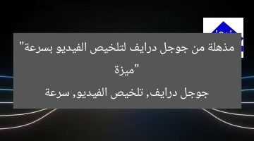 “ميزة مذهلة من جوجل درايف لتلخيص الفيديو بسرعة”  
جوجل درايف, تلخيص الفيديو, سرعة