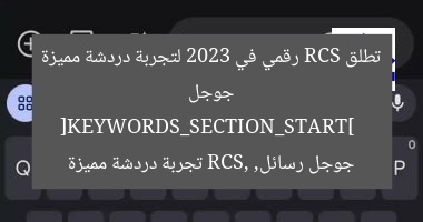 جوجل تطلق RCS رقمي في 2023 لتجربة دردشة مميزة  
[KEYWORDS_SECTION_START]  
جوجل رسائل, RCS, تجربة دردشة مميزة