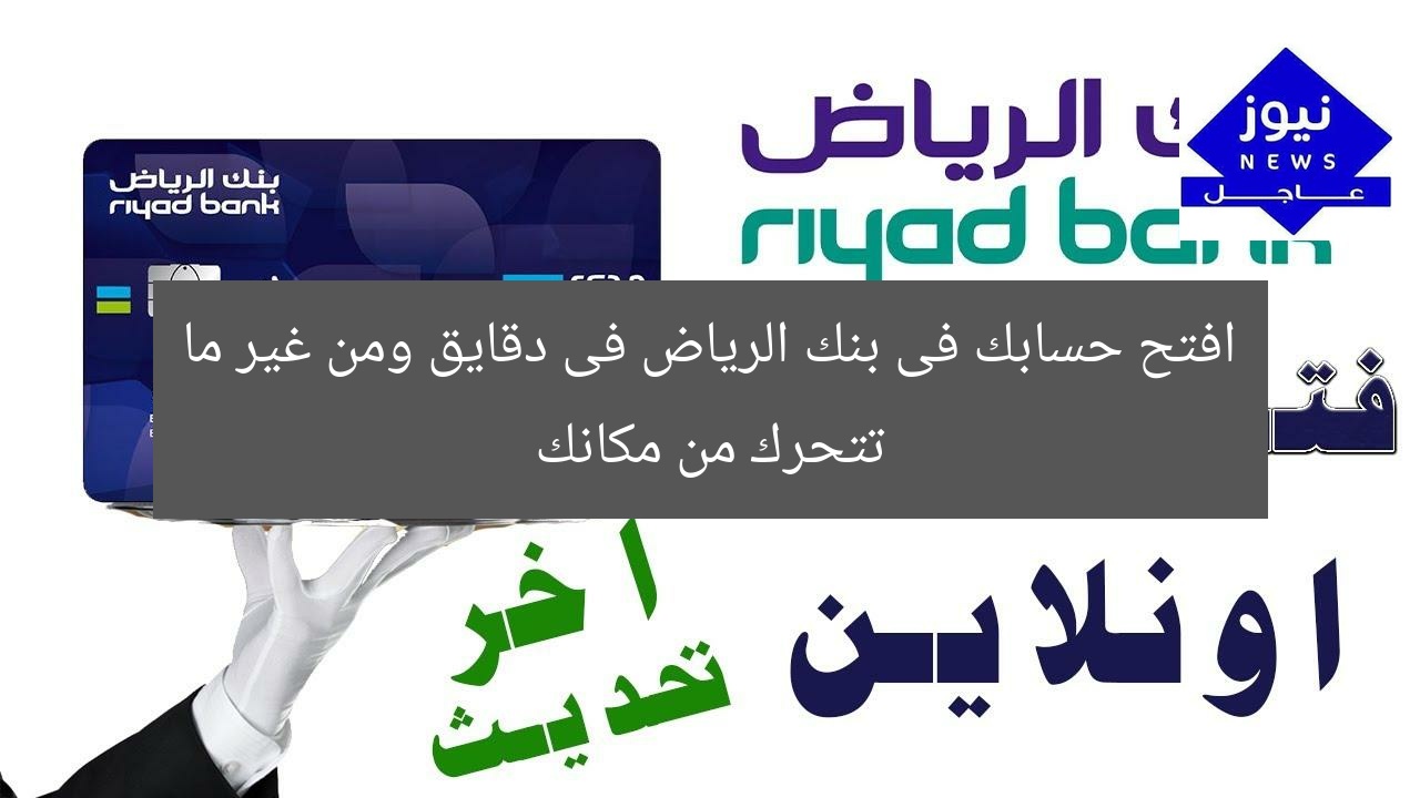 افتح حسابك فى بنك الرياض فى دقايق ومن غير ما تتحرك من مكانك
