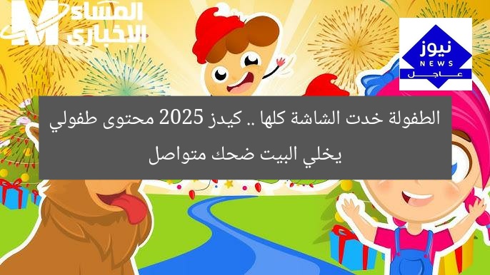 الطفولة خدت الشاشة كلها .. كيدز 2025 محتوى طفولي يخلي البيت ضحك متواصل