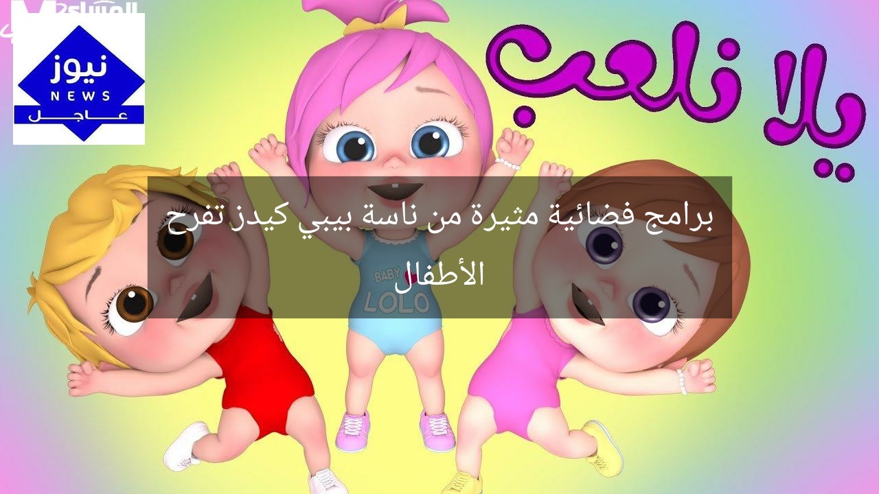 برامج فضائية مثيرة من ناسة بيبي كيدز تفرح الأطفال