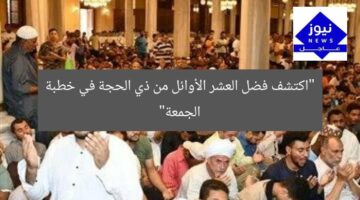“اكتشف فضل العشر الأوائل من ذي الحجة في خطبة الجمعة”