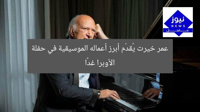 عمر خيرت يستعد لحفلة الأوبرا غدًا.. يُقدم أبرز أعماله