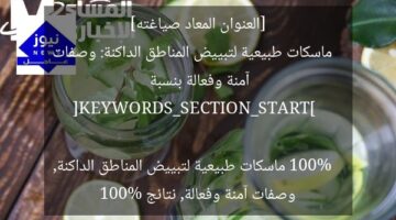 [العنوان المعاد صياغته]  
ماسكات طبيعية لتبييض المناطق الداكنة: وصفات آمنة وفعالة بنسبة 100%  

[KEYWORDS_SECTION_START]  
ماسكات طبيعية لتبييض المناطق الداكنة, وصفات آمنة وفعالة, نتائج 100%