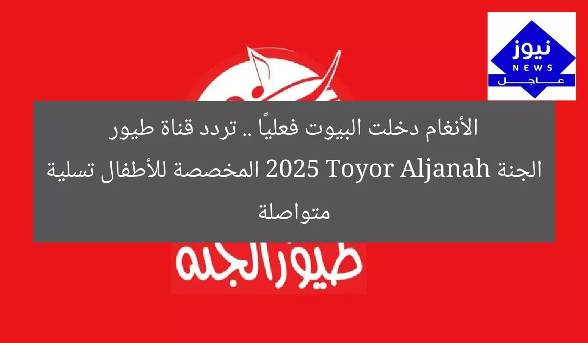 الأنغام دخلت البيوت فعليًا .. تردد قناة طيور الجنة 2025 Toyor Aljanah المخصصة للأطفال تسلية متواصلة
